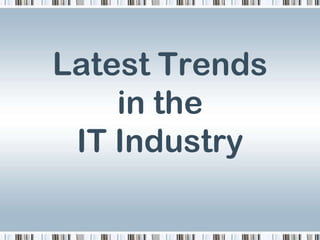 Latest Trends
    in the
 IT Industry
 