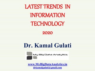 LATEST TRENDS IN
INFORMATION
TECHNOLOGY
2020
Dr. Kamal Gulati
www.MyBigDataAnalytics.in
drkamalgulati@gmail.com
 