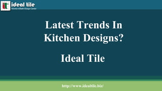 Ideal Tile
Latest Trends In
Kitchen Designs?
http://www.idealtile.biz/
 