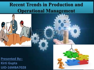 Recent Trends in Production and
Operational Management
Presented By:-
Kirti Gupta
UID-16MBA7028
 