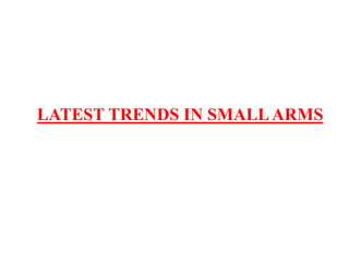 LATEST TRENDS IN SMALLARMS
 