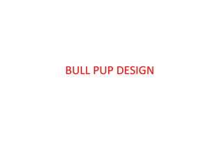 BULL PUP DESIGN
 