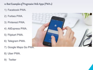 10 Best Examples of Progressive Web Apps (PWAs)
1) Facebook PWA.
2) Forbes PWA.
3) Pinterest PWA.
4) AliExpress PWA.
5) Flipkart PWA.
6) Telegram PWA.
7) Google Maps Go PWA.
8) Uber PWA.
9) Twitter
 