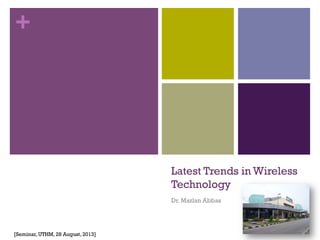 +
Latest Trends in Wireless
Technology
Dr. Mazlan Abbas
[Seminar, UTHM, 28 August, 2013]
 