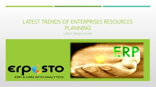 LATEST TRENDS OF ENTERPRISES RESOURCES
PLANNING
LATEST TRENDS OF ERP
 