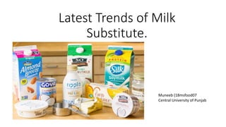 Latest Trends of Milk
Substitute.
Muneeb (18msfood07
Central University of Punjab
 