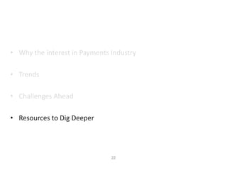 22
• Why the interest in Payments Industry
• Trends
• Challenges Ahead
• Resources to Dig Deeper
 