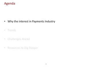 3
Agenda
• Why the interest in Payments Industry
• Trends
• Challenges Ahead
• Resources to Dig Deeper
 