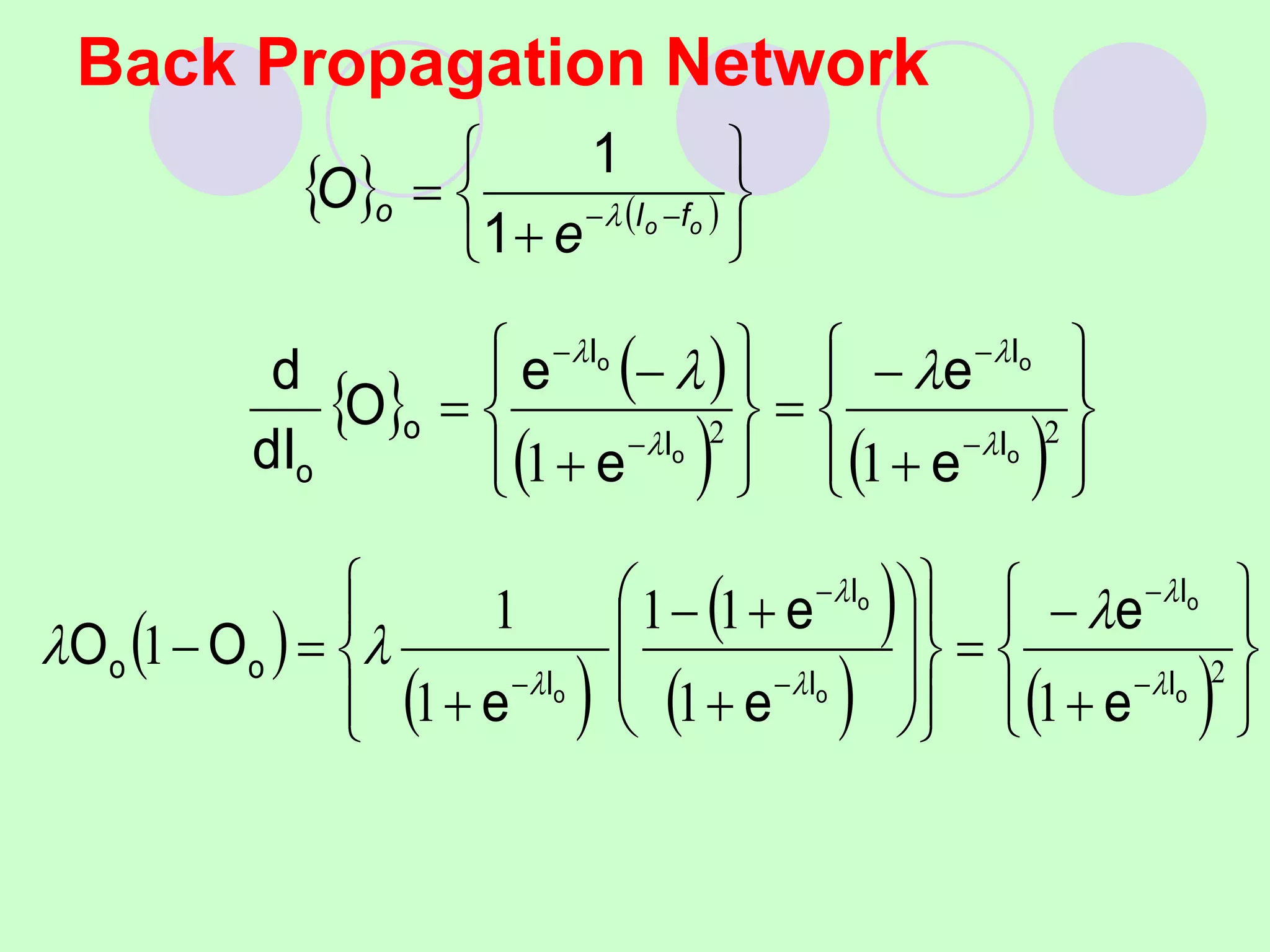 Back Propagation Network
   







 
 o
o f
I
o
e
O 
1
1
   
    





























2
2
1
1 o
o
o
o
I
I
I
I
o
o e
e
e
e
O
dI
d






 
 
 
    








































 2
1
1
1
1
1
1
1
o
o
o
o
o I
I
I
I
I
o
o
e
e
e
e
e
O
O








 