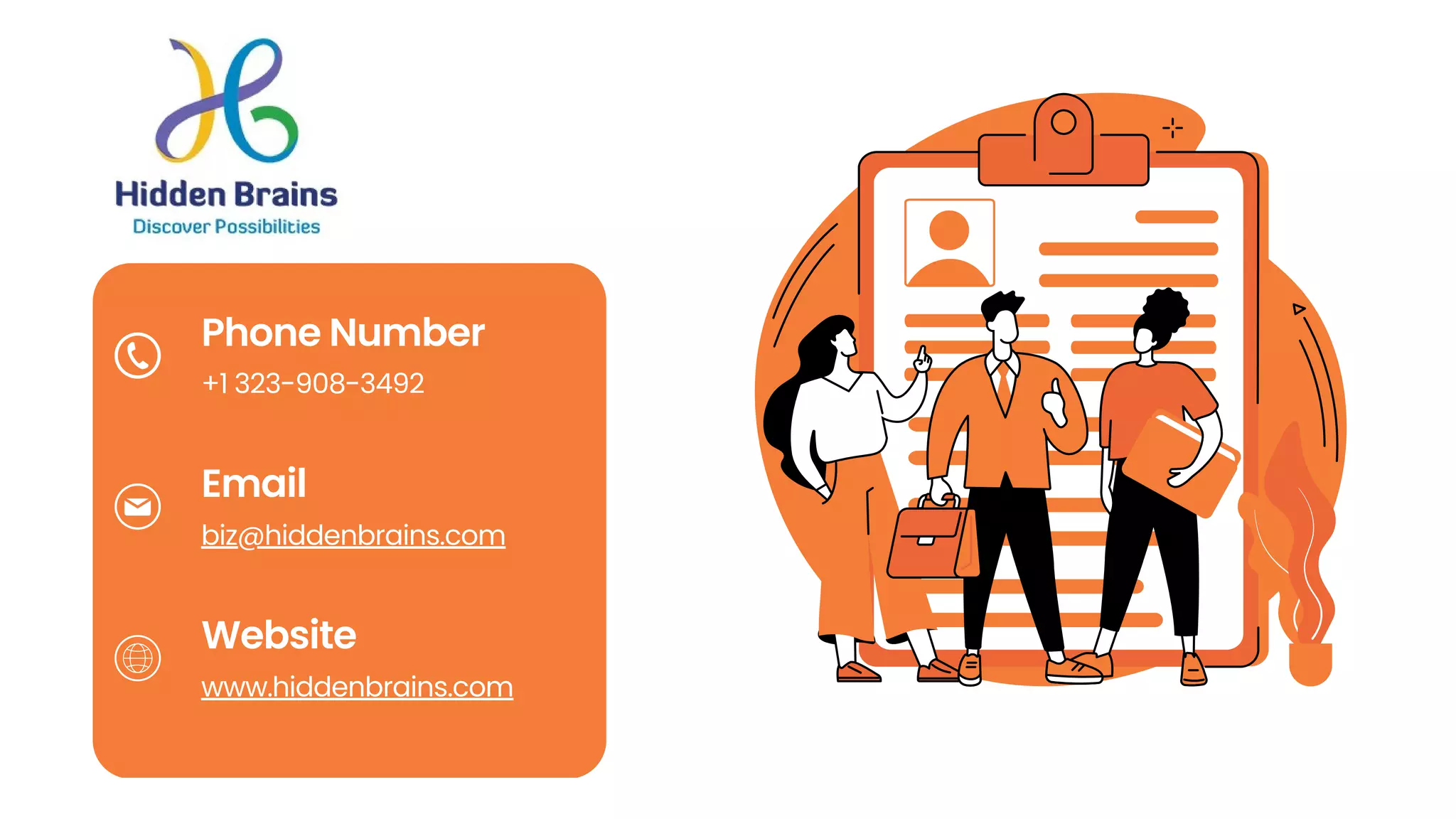 Phone Number
Email
Website
+1 323-908-3492
biz@hiddenbrains.com
www.hiddenbrains.com
 