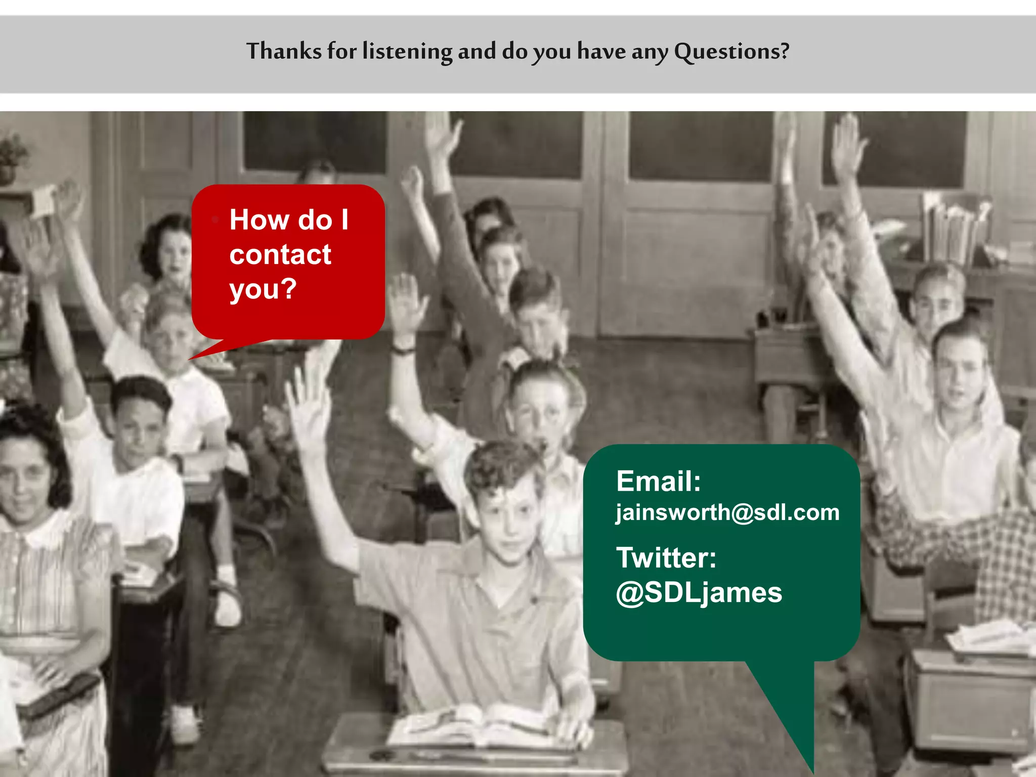 Thanks for listening and do you have any Questions? 
• How do I 
contact 
you? 
Email: 
jainsworth@sdl.com 
Twitter: 
@SDLjames 
 