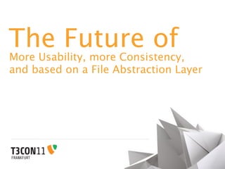 The Future of
More Usability, more Consistency,
and based on a File Abstraction Layer
 