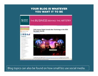 YOUR BLOG IS WHATEVER
                     YOU WANT IT TO BE




Blog topics can also be found on how small biz use social media. 
 