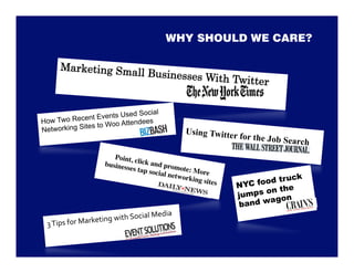 WHY SHOULD WE CARE?

     Marketing Sma
                              ll Businesses W
                                             ith Twitter


                        Used Social
How Two  Recent Events
                     oo Attendees
Networking Sites to W
                                               Using Twitter
                                                                for the Job Se
                                                                              arch
                      Point, c
                   busines lick and prom
                          ses tap
                                  social n ote: More
                                          etwork                              uck
                                                 ing site
                                                          s 
   NYC   food tr
                                                                             he
                                                                jum  ps on t
                                                                          gon
                                                                 b and wa
                                    edia  
                etin g with Social M
 3 Tips for Mark
 