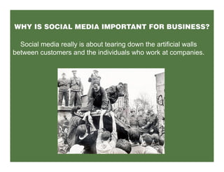 Social media really is about tearing down the artificial walls
between customers and the individuals who work at companies.
 