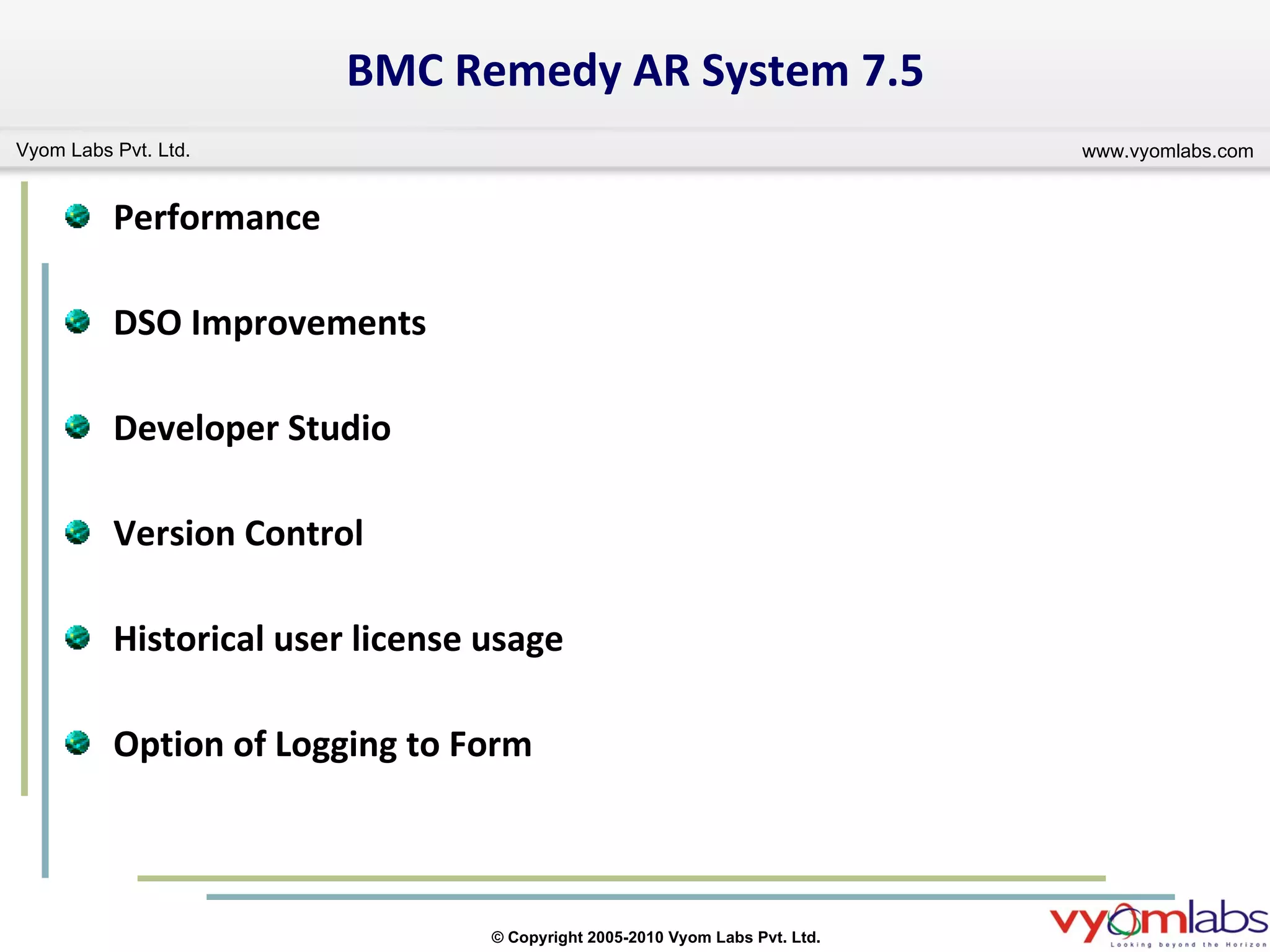 BMC Remedy  AR System  7.5 Performance DSO Improvements Developer Studio Version Control  Historical user license usage Option of Logging to Form 