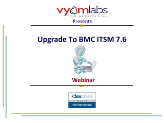Upgrade To BMC ITSM 7.6 Webinar Presents 