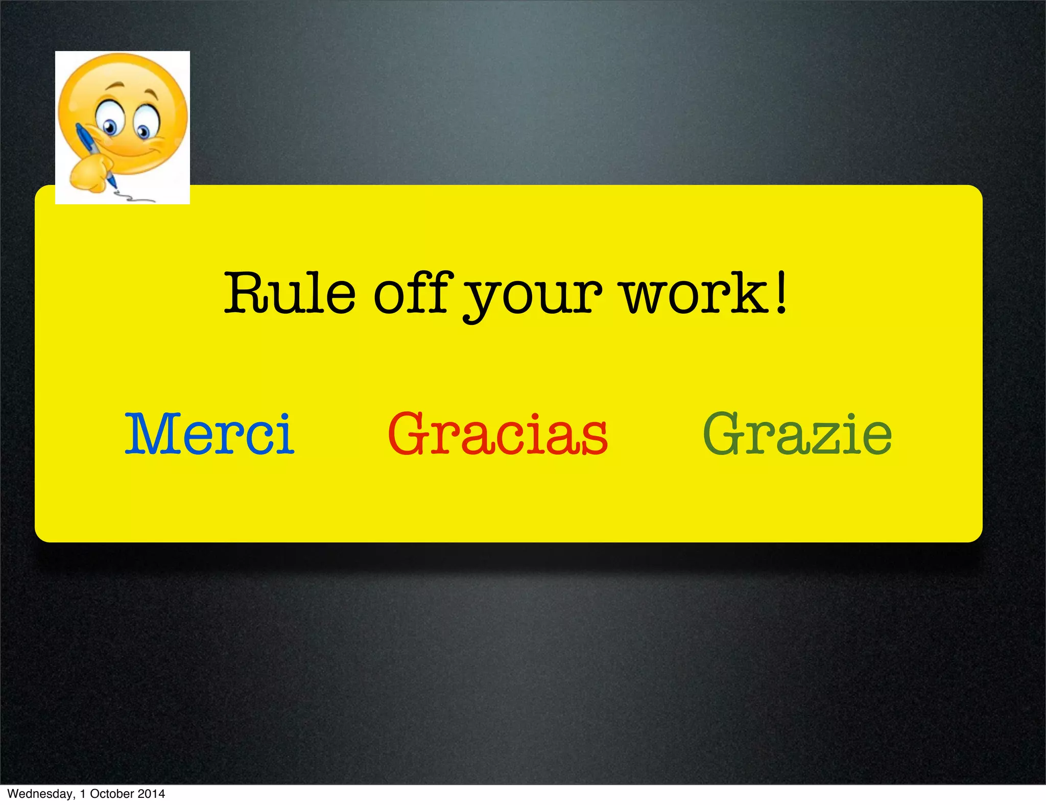Rule off your work! 
Merci Gracias Grazie 
Wednesday, 1 October 2014 
 