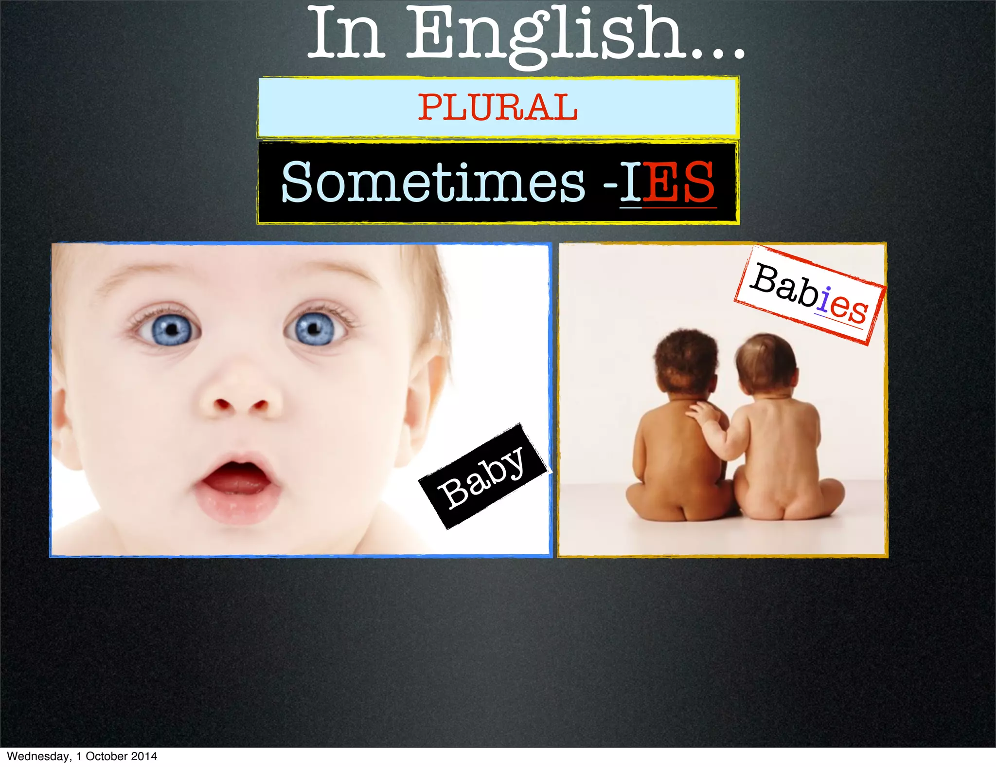 In English... 
PLURAL 
Sometimes -IES 
Baby 
Babies 
Wednesday, 1 October 2014 
 