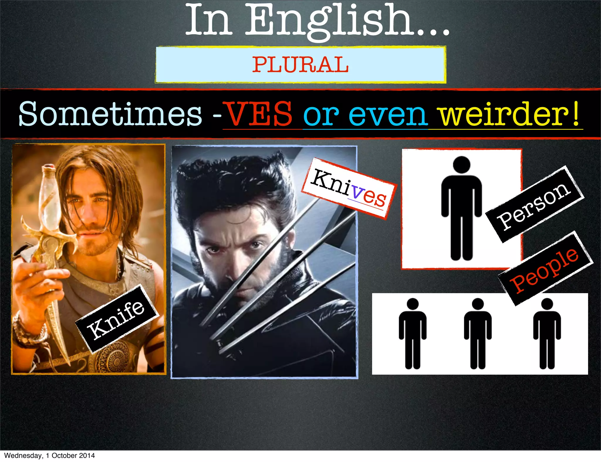 In English... 
PLURAL 
Sometimes -VES or even weirder! 
Knife 
Knives 
Person 
People 
Wednesday, 1 October 2014 
 