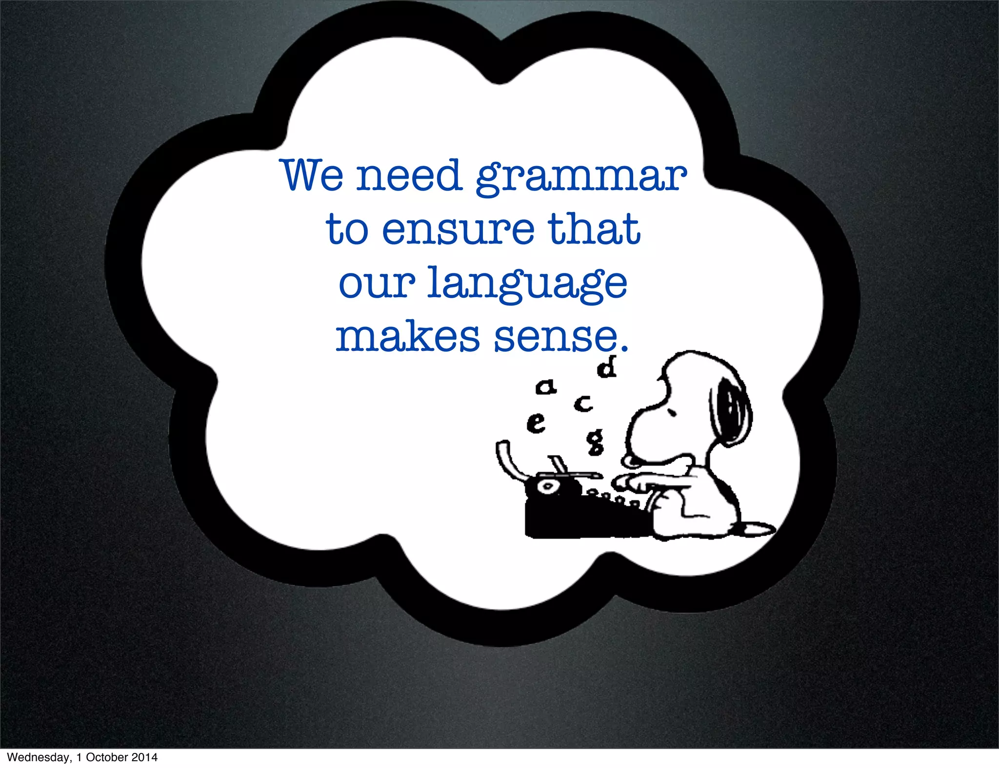 We need grammar 
to ensure that 
our language 
makes sense. 
Wednesday, 1 October 2014 
 