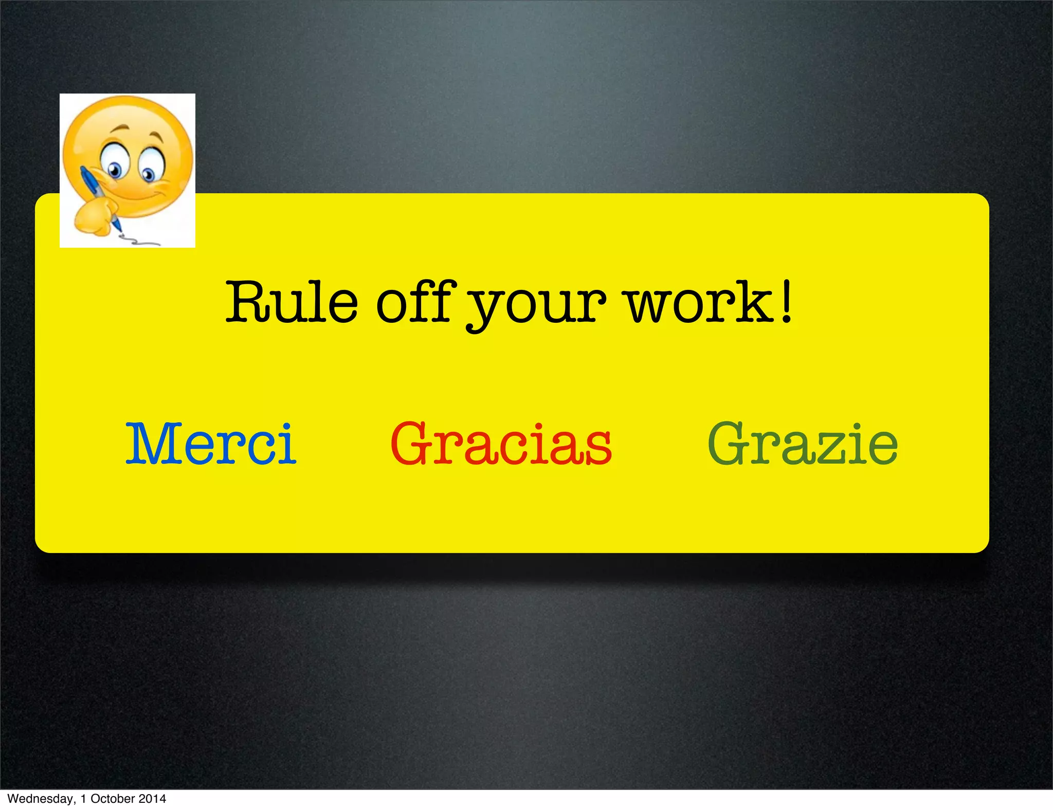 Rule off your work! 
Merci Gracias Grazie 
Wednesday, 1 October 2014 
 