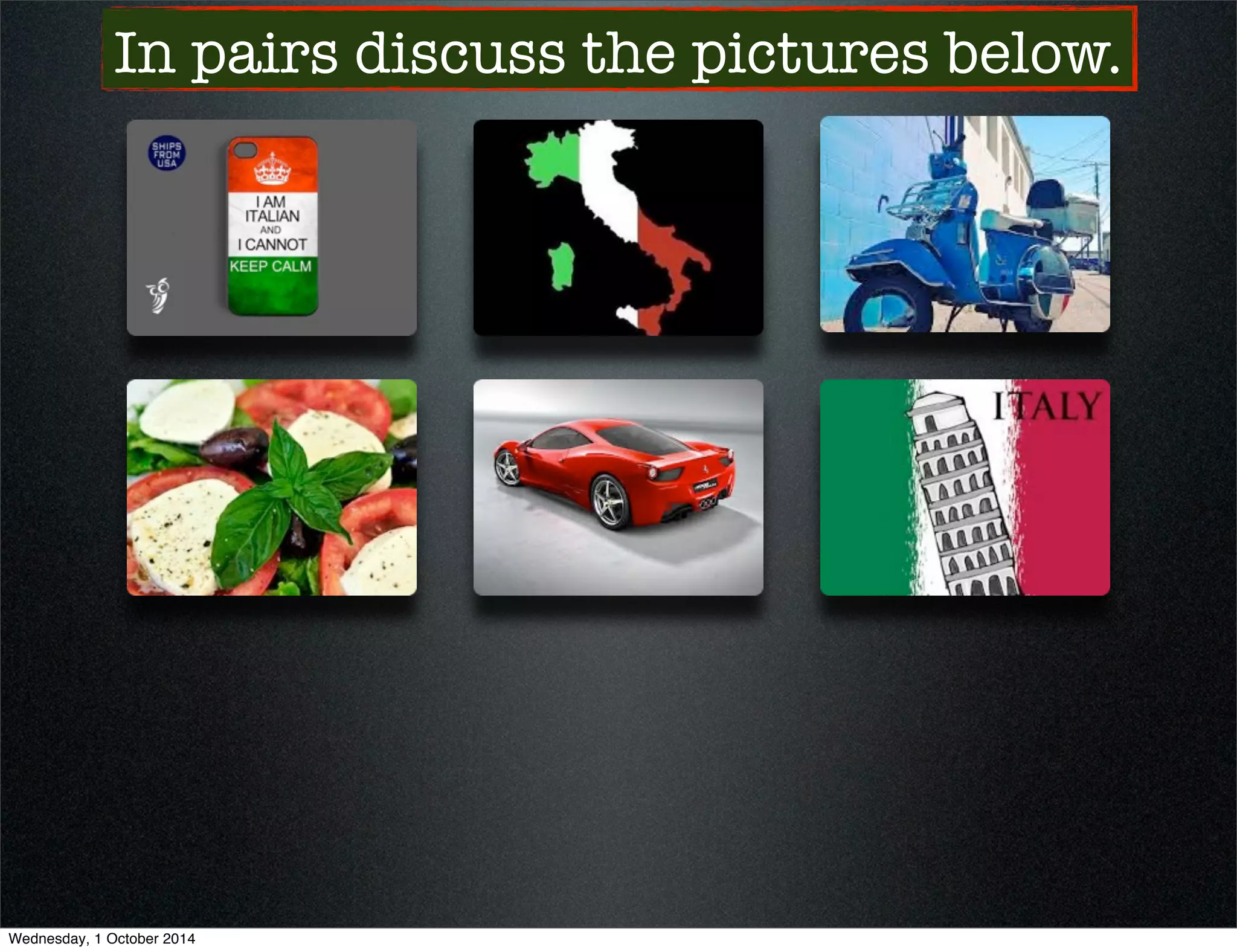 In pairs discuss the pictures below. 
Wednesday, 1 October 2014 
