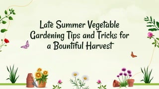 Late Summer Vegetable
Gardening Tips and Tricks for
a Bountiful Harvest
 