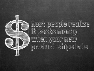 $
Most people realize
it costs money
when your new
product ships late
 