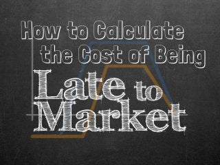 How to Calculate
the Cost of Being
Late to
Market
 