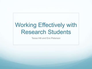 Working Effectively with
Research Students
Tessa Hill and Eric Peterson
 