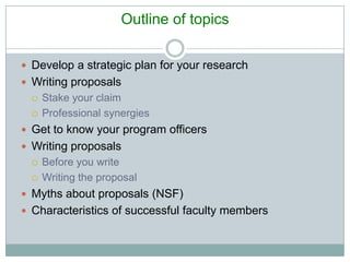 Outline of topics
 Develop a strategic plan for your research
 Writing proposals
 Stake your claim
 Professional syner...