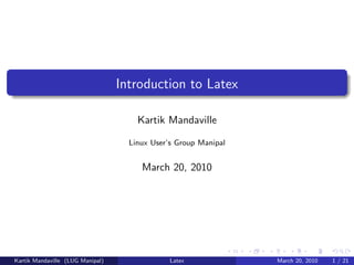Introduction to Latex

                                      Kartik Mandaville

                                    Linux User’s Group Manipal


                                       March 20, 2010




Kartik Mandaville (LUG Manipal)                Latex             March 20, 2010   1 / 21
 