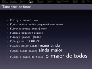 A
L TEX    Conceitos   Figuras   Fontes    Fórmulas   Tabelas   Tópicos Avançados   BibTEX   Utils e Refs



Tamanhos de fonte


        • {tiny a menor}          a menor

        • {scriptsize muito pequeno} muito pequeno
        • {footnotesize menor} menor
        • {small pequeno} pequeno
        • {large grande}          grande
        • {Large maior}         maior
        • {LARGE maior ainda}               maior ainda
        • {huge ainda maior}                ainda maior
        • {Huge o maior de todos}                  o maior de todos
 