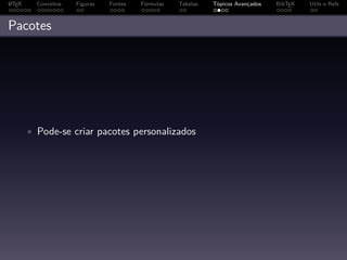 A
L TEX     Conceitos   Figuras   Fontes   Fórmulas   Tabelas   Tópicos Avançados   BibTEX   Utils e Refs



Pacotes




        • Pode-se criar pacotes personalizados
 