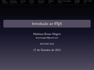 A
L TEX   Conceitos   Figuras   Fontes     Fórmulas   Tabelas   Tópicos Avançados   BibTEX   Utils e Refs




                                               A
                                 Introdução ao LTEX

                                  Matheus Braun Magrin
                                       braunmagrin@gmail.com


                                           SECCOM 2012


                                  17 de Outubro de 2012
 