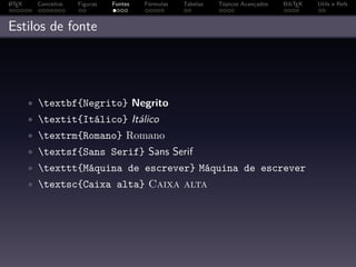A
L TEX    Conceitos   Figuras   Fontes   Fórmulas   Tabelas   Tópicos Avançados   BibTEX   Utils e Refs



Estilos de fonte




        • textbf{Negrito} Negrito
        • textit{Itálico} Itálico
        • textrm{Romano} Romano
        • textsf{Sans Serif} Sans Serif
        • texttt{Máquina de escrever} Máquina de escrever
        • textsc{Caixa alta} Caixa alta
 
