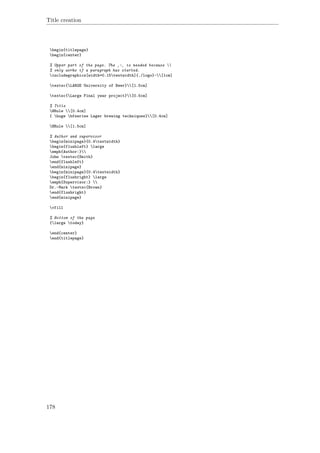 Title creation
begin{titlepage}
begin{center}
% Upper part of the page. The ‚~‚ is needed because 
% only works if a paragraph has started.
includegraphics[width=0.15textwidth]{./logo}~[1cm]
textsc{LARGE University of Beer}[1.5cm]
textsc{Large Final year project}[0.5cm]
% Title
HRule [0.4cm]
{ huge bfseries Lager brewing techniques}[0.4cm]
HRule [1.5cm]
% Author and supervisor
begin{minipage}{0.4textwidth}
begin{flushleft} large
emph{Author:}
John textsc{Smith}
end{flushleft}
end{minipage}
begin{minipage}{0.4textwidth}
begin{flushright} large
emph{Supervisor:} 
Dr.~Mark textsc{Brown}
end{flushright}
end{minipage}
vfill
% Bottom of the page
{large today}
end{center}
end{titlepage}
178
 