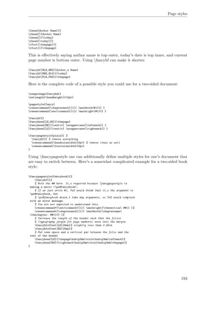 Page styles
lhead[Author Name]{}
rhead[]{Author Name}
lhead[]{today}
rhead[today]{}
lfoot[thepage]{}
rfoot[]{thepage}
This is eﬀectively saying author name is top outer, today's date is top inner, and current
page number is bottom outer. Using fancyhf can make it shorter:
fancyhf[HLE,HRO]{Author‚s Name}
fancyhf[HRE,HLO]{today}
fancyhf[FLE,FRO]{thepage}
Here is the complete code of a possible style you could use for a two-sided document:
usepackage{fancyhdr}
setlength{headheight}{15pt}
pagestyle{fancy}
renewcommand{chaptermark}[1]{ markboth{#1}{} }
renewcommand{sectionmark}[1]{ markright{#1}{} }
fancyhf{}
fancyhead[LE,RO]{thepage}
fancyhead[RE]{textit{ nouppercase{leftmark}} }
fancyhead[LO]{textit{ nouppercase{rightmark}} }
fancypagestyle{plain}{ %
fancyhf{} % remove everything
renewcommand{headrulewidth}{0pt} % remove lines as well
renewcommand{footrulewidth}{0pt}
}
Using fancypagestyle one can additionally deﬁne multiple styles for one's document that
are easy to switch between. Here's a somewhat complicated example for a two-sided book
style:
fancypagestyle{fancybook}{%
fancyhf{}%
% Note the ## here. It‚s required because fancypagestyle is
making a macro (ps@fancybook).
% If we just wrote #1, TeX would think that it‚s the argument to
ps@fancybook, but
% ps@fancybook doesn‚t take any arguments, so TeX would complain
with an error message.
% You are not expected to understand this.
renewcommand*{sectionmark}[1]{ markright{thesection ##1} }%
renewcommand*{chaptermark}[1]{ markboth{chaptername
thechapter: ##1}{} }%
% Increase the length of the header such that the folios
% (typography jargon for page numbers) move into the margin
fancyhfoffset[LE]{6mm}% slightly less than 0.25in
fancyhfoffset[RO]{6mm}%
% Put some space and a vertical par between the folio and the
rest of the header
fancyhead[LE]{thepagehskip3mmvrulehskip3mmleftmark}%
fancyhead[RO]{rightmarkhskip3mmvrulehskip3mmthepage}%
}
193
 