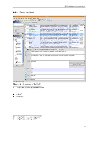 Bibliography management
2.4.1. Cross-platform
Figure 5 Screenshot of JabRefa.
a http://en.wikipedia.org/wiki/JabRef
• JabRef40
• Mendeley41
40 http://jabref.sourceforge.net/
41 http://www.mendeley.com//
23
 