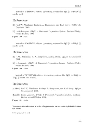 BibTeX
Figure 139 plain
Figure 140 abbrv
Figure 141 alpha
To number the references in order of appearance, rather than alphabetical order
use ieeetr
bibliographystyle{ieeetr}
433
 
