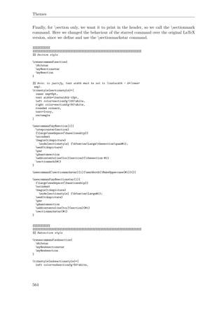 Themes
Finally, for section only, we want it to print in the header, so we call the sectionmark
command. Here we changed the behaviour of the starred command over the original LaTeX
version, since we deﬁne and use the sectionmarkstar command.
%%%%%%%%%%%
%%%%%%%%%%%%%%%%%%%%%%%%%%%%%%%%%%%%%%%%%%%%%%%%%%%%%%%%%%%%%%%%%%%%%
%% Section style
renewcommandsection{
@ifstar
my@sectionstar
my@section
}
%% Note: to justify, text width must be set to textwidth - 2*(inner
sep).
tikzstyle{sectionstyle}=[
inner sep=5pt,
text width=textwidth-10pt,
left color=sectionfg!100!white,
right color=sectionfg!50!white,
rounded corners,
text=Ivory,
rectangle
]
newcommandmy@section[1]{
stepcounter{section}
{Largeneedspace{baselineskip}}
noindent
begin{tikzpicture}
node[sectionstyle] {bfseriesLargethesectionquad#1};
end{tikzpicture}
par
phantomsection
addcontentsline{toc}{section}{thesection~#1}
sectionmark{#1}
}
newcommand{sectionmarkstar}[1]{markboth{MakeUppercase{#1}}{}}
newcommandmy@sectionstar[1]{
{Largeneedspace{baselineskip}}
noindent
begin{tikzpicture}
node[sectionstyle] {bfseriesLarge#1};
end{tikzpicture}
par
phantomsection
addcontentsline{toc}{section}{#1}
sectionmarkstar{#1}
}
%%%%%%%%%%%
%%%%%%%%%%%%%%%%%%%%%%%%%%%%%%%%%%%%%%%%%%%%%%%%%%%%%%%%%%%%%%%%%%%%%
%% Subsection style
renewcommandsubsection{
@ifstar
my@subsectionstar
my@subsection
}
tikzstyle{subsectionstyle}=[
left color=subsectionfg!50!white,
564
 