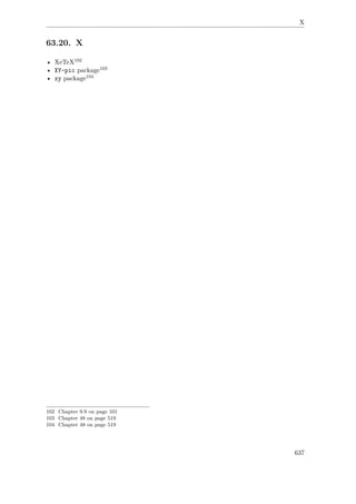 X
63.20. X
• XeTeX102
• XY-pic package103
• xy package104
102 Chapter 9.9 on page 101
103 Chapter 48 on page 519
104 Chapter 48 on page 519
637
 