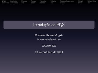 A
L TEX

Conceitos

Figuras

Fontes

Fórmulas

Tabelas

Tópicos Avançados

A
Introdução ao LTEX

Matheus Braun Magrin
braunmagrin@gmail.com
SECCOM 2013

23 de outubro de 2013

BibTEX

Utils e Refs

 