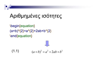 Α θ έ όΑριθμημένες ισότητες
begin{equation}
(a+b)^{2}=a^{2}+2ab+b^{2}
end{equation}
(1.1) 2 2 2
( ) 2a b a ab b   ( ) ( ) 2a b a ab b   
 