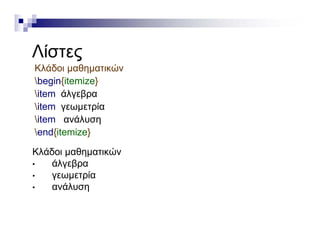 ΛίΛίστες
Κλάδοι μαθηματικών
begin{itemize}
item άλγεβρα
item γεωμετρίαitem γεωμετρία
item ανάλυση
end{itemize}
Κλάδοι μαθηματικών
• άλγεβρα
• γεωμετρία
• ανάλυση
 