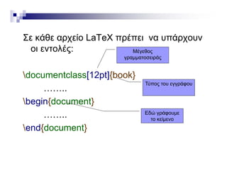 Σε κάθε αρχείο LaΤeΧ πρέπει να υπάρχουν
οι εντολές: Μέγεθος
documentclass[12pt]{book}
γραμματοσειράς
documentclass[12pt]{book}
……..
b i {d t}
Τύπος του εγγράφου
begin{document}
…….. Εδώ γράφουμε
το κείμενο
end{document}
το κείμενο
 