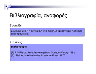 Β βλ ί έΒιβλιογραφία, αναφορές
Εμφανίζει
Σύμφωνα με [P] η άλγεβρα Α είναι ημιαπλή εφόσον κάθε Α-module
Σ έλ
είναι προβολικό.
Στο τέλος
Βιβλιογραφία
[P] R.S.Pierce. Associative Algebras. Springer-Verlag. 1982
[R] I.Reiner. Maximal order. Academic Press. 1975
 