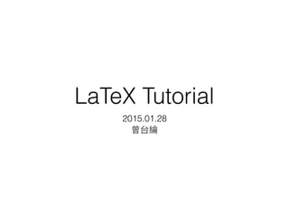 LaTeX Tutorial
2015.01.28
 