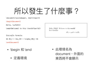 documentclass[a4paper, 12pt]{report}
begin{document}
Hello, LaTeX{}!
emph{Welcome} to this textbf{world}!
Itorq{}s formula:
$$ dX_t = mu_tdt + sigma_tdB_t $$
end{document}
• begin end
•
•
document
 